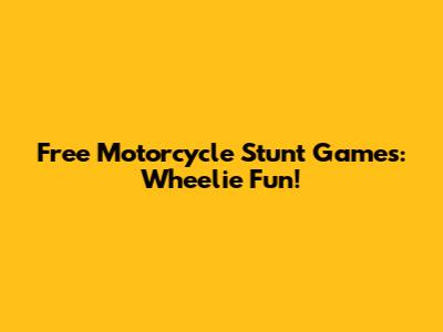 Free Motorcycle Stunt Games: Wheelie Fun!