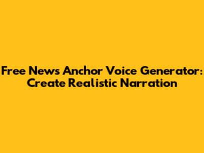 Free News Anchor Voice Generator: Create Realistic Narration