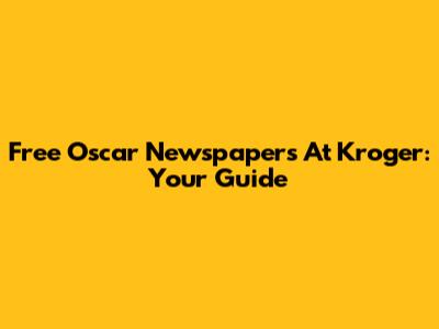Free Oscar Newspapers At Kroger: Your Guide