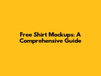 Free Shirt Mockups: A Comprehensive Guide