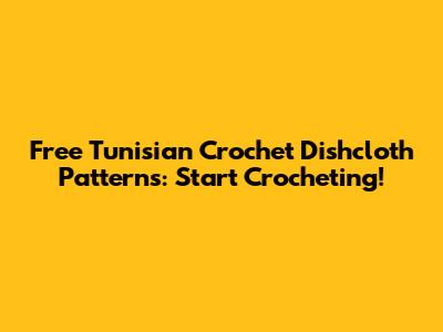 Free Tunisian Crochet Dishcloth Patterns: Start Crocheting!