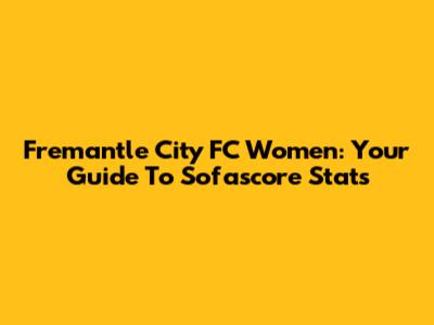 Fremantle City FC Women: Your Guide To Sofascore Stats