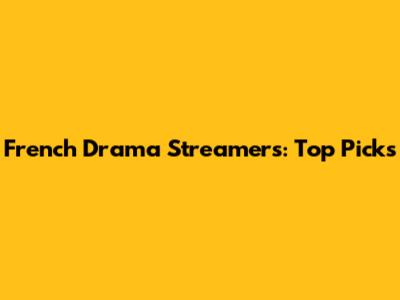 French Drama Streamers: Top Picks