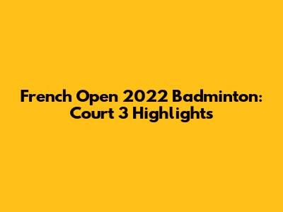 French Open 2022 Badminton: Court 3 Highlights