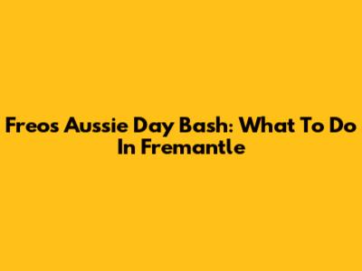Freo's Aussie Day Bash: What To Do In Fremantle