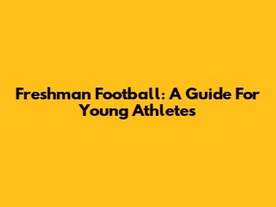 Freshman Football: A Guide For Young Athletes