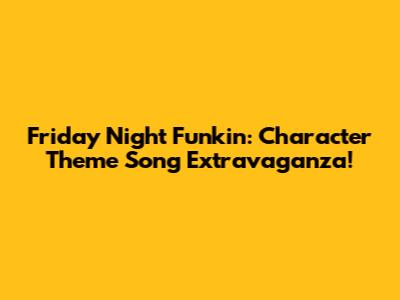 Friday Night Funkin': Character Theme Song Extravaganza!
