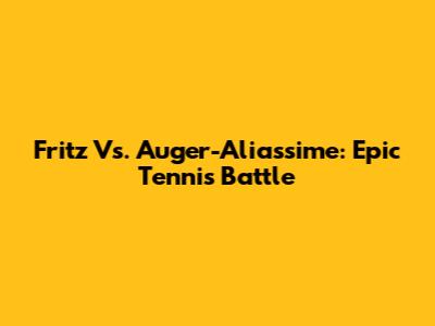 Fritz Vs. Auger-Aliassime: Epic Tennis Battle