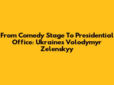 From Comedy Stage To Presidential Office: Ukraine's Volodymyr Zelenskyy