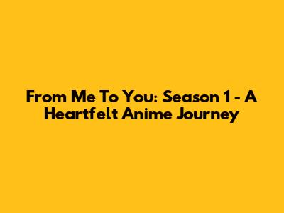From Me To You: Season 1 - A Heartfelt Anime Journey