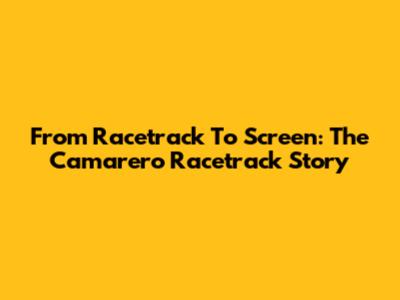 From Racetrack To Screen: The Camarero Racetrack Story
