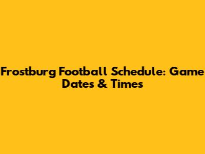 Frostburg Football Schedule: Game Dates & Times