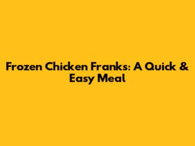Frozen Chicken Franks: A Quick & Easy Meal
