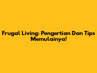 Frugal Living: Pengertian Dan Tips Memulainya!