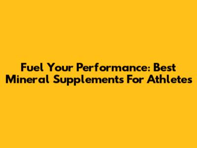 Fuel Your Performance: Best Mineral Supplements For Athletes