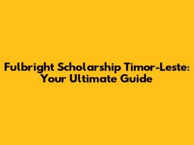 Fulbright Scholarship Timor-Leste: Your Ultimate Guide