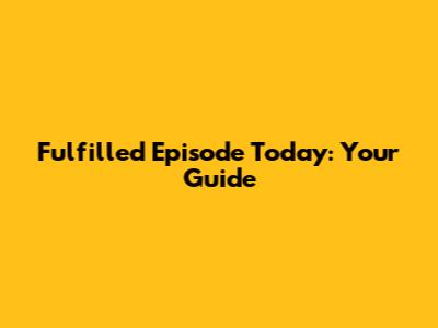 Fulfilled Episode Today: Your Guide
