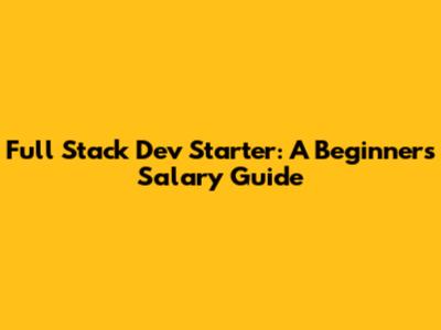 Full Stack Dev Starter: A Beginner's Salary Guide