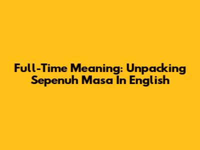 Full-Time Meaning: Unpacking 'Sepenuh Masa' In English