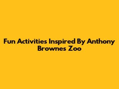 Fun Activities Inspired By Anthony Browne's Zoo