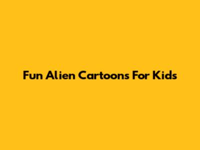 Fun Alien Cartoons For Kids