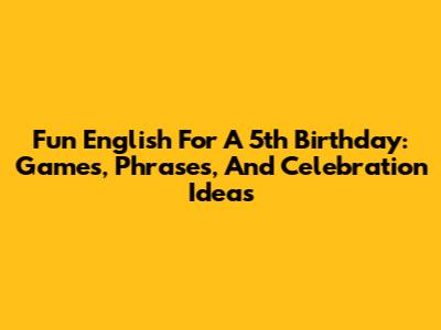 Fun English For A 5th Birthday: Games, Phrases, And Celebration Ideas