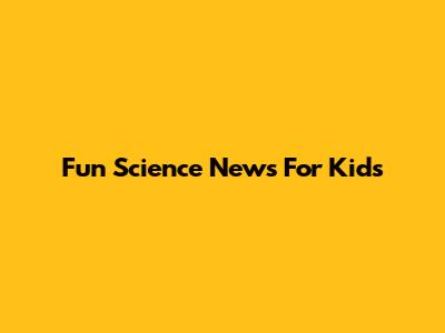 Fun Science News For Kids