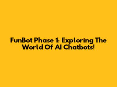 FunBot Phase 1: Exploring The World Of AI Chatbots!