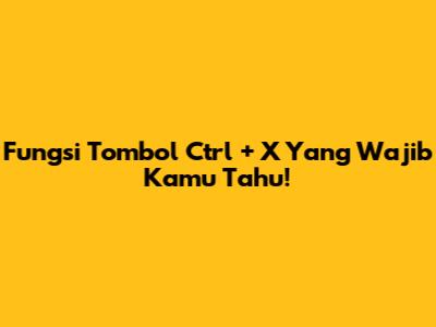Fungsi Tombol Ctrl + X Yang Wajib Kamu Tahu!
