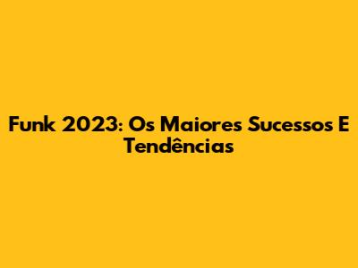 Funk 2023: Os Maiores Sucessos E Tendências