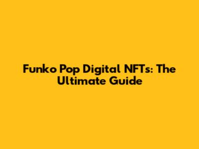 Funko Pop Digital NFTs: The Ultimate Guide