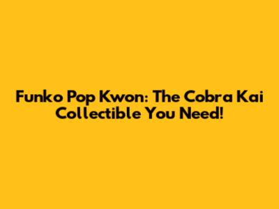 Funko Pop Kwon: The Cobra Kai Collectible You Need!