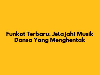 Funkot Terbaru: Jelajahi Musik Dansa Yang Menghentak