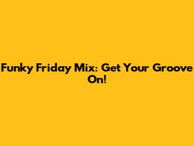 Funky Friday Mix: Get Your Groove On!