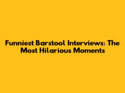 Funniest Barstool Interviews: The Most Hilarious Moments