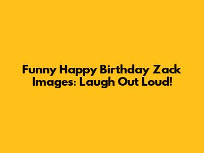 Funny Happy Birthday Zack Images:  Laugh Out Loud!