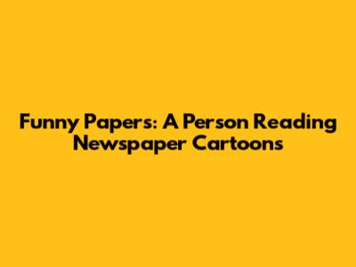 Funny Papers: A Person Reading Newspaper Cartoons