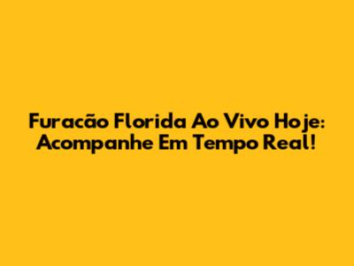 Furacão Florida Ao Vivo Hoje: Acompanhe Em Tempo Real!