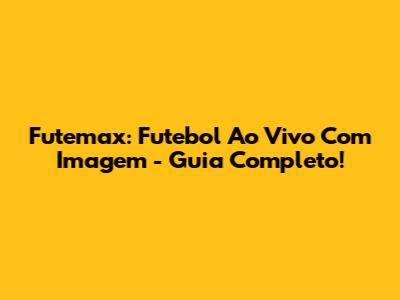 Futemax: Futebol Ao Vivo Com Imagem - Guia Completo!