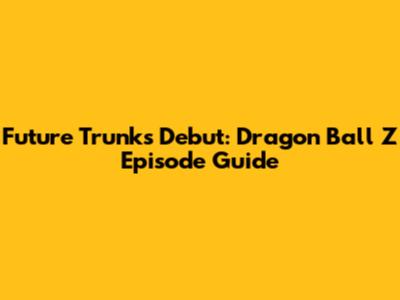Future Trunks' Debut: Dragon Ball Z Episode Guide