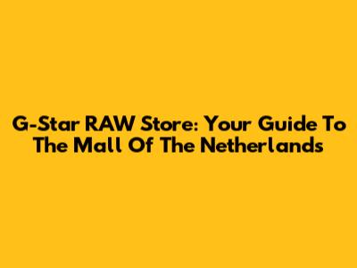 G-Star RAW Store: Your Guide To The Mall Of The Netherlands