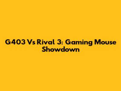 G403 Vs Rival 3: Gaming Mouse Showdown