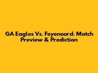 GA Eagles Vs. Feyenoord: Match Preview & Prediction