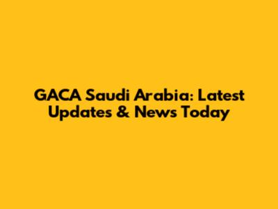 GACA Saudi Arabia: Latest Updates & News Today