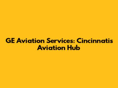 GE Aviation Services: Cincinnati's Aviation Hub