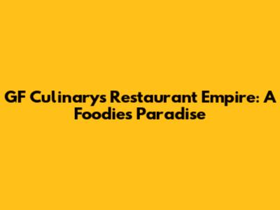 GF Culinary's Restaurant Empire: A Foodie's Paradise