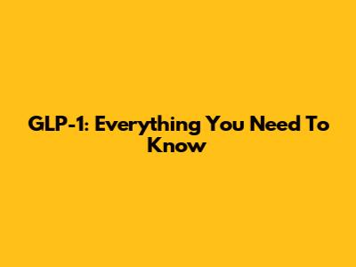 GLP-1: Everything You Need To Know