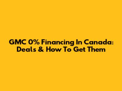 GMC 0% Financing In Canada: Deals & How To Get Them