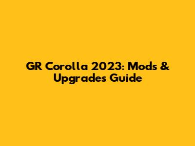 GR Corolla 2023: Mods & Upgrades Guide
