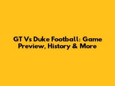 GT Vs Duke Football: Game Preview, History & More
